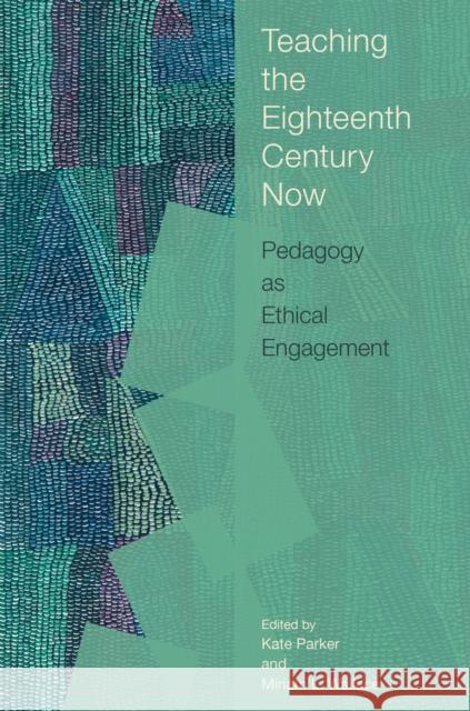 Teaching the Eighteenth Century Now: Pedagogy as Ethical Engagement Kate Parker Miriam L. Wallace Tiffany Potter 9781684485031 Bucknell University Press