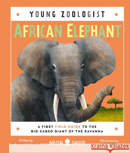 African Elephant (Young Zoologist): A First Field Guide to the Big-Eared Giant of the Savanna Ihwagi, Festus W. 9781684492527 Neon Squid