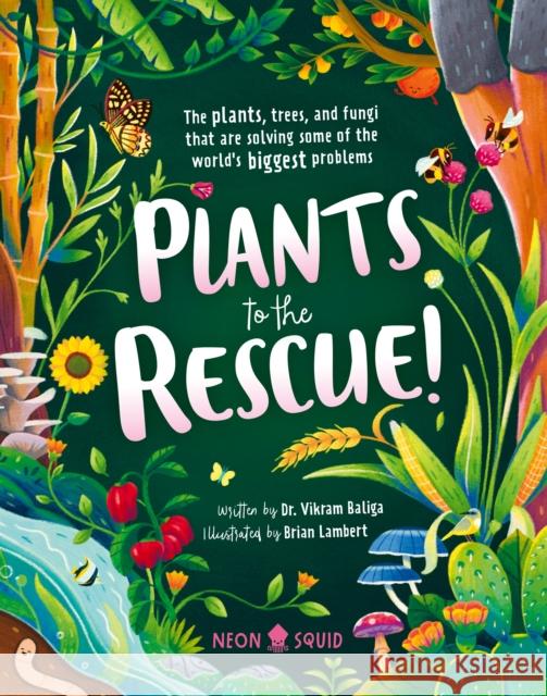 Plants to the Rescue!: The Plants, Trees, and Fungi That Are Solving Some of the World's Biggest Problems Vikram Baliga Brian Lambert Neon Squid 9781684493296 Neon Squid