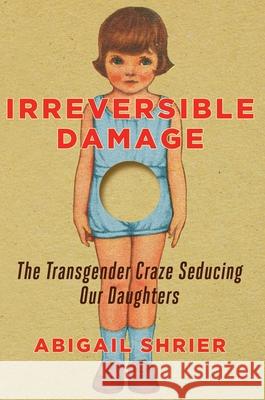 Irreversible Damage: The Transgender Craze Seducing Our Daughters Shrier, Abigail 9781684510313 Regnery Publishing