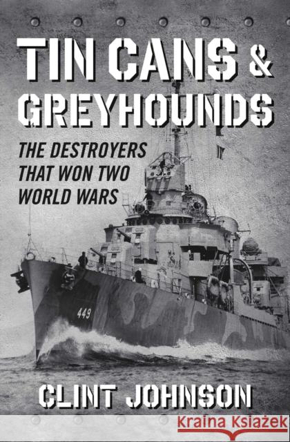 Tin Cans and Greyhounds: The Destroyers That Won Two World Wars Clint Johnson 9781684510351 Regnery History