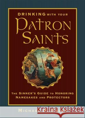 Drinking with Your Patron Saints: The Sinner's Guide to Honoring Namesakes and Protectors Foley, Michael P. 9781684510474