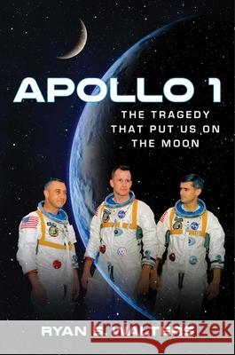 Apollo 1: The Tragedy That Put Us on the Moon Ryan S. Walters 9781684510948 Regnery Publishing Inc