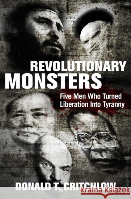 Revolutionary Monsters: Five Men Who Turned Liberation into Tyranny Donald T. Critchlow 9781684511242 Regnery Publishing Inc