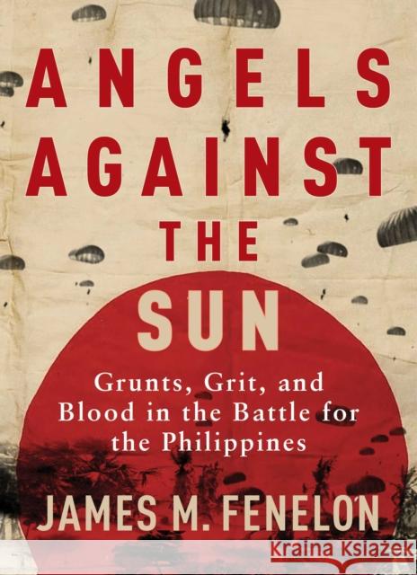 Angels Against the Sun: A WWII Saga of Grunts, Grit, and Brotherhood James M. Fenelon 9781684512003 Regnery Publishing Inc