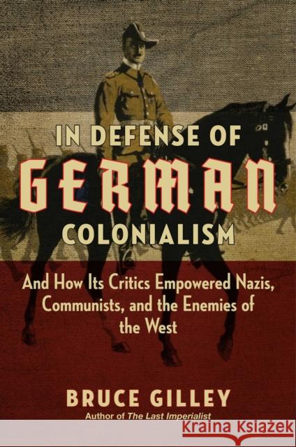 In Defense of German Colonialism: And How Its Critics Empowered Nazis, Communists, and the Enemies of the West Bruce Gilley 9781684512379 Regnery Publishing Inc