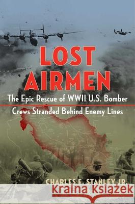 Lost Airmen: The Epic Rescue of WWII U.S. Bomber Crews Stranded Behind Enemy Lines Charles E., Jr. Stanley 9781684512621 Regnery Publishing Inc