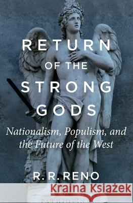 Return of the Strong Gods: Nationalism, Populism, and the Future of the West R. R. Reno 9781684512690 Gateway Editions