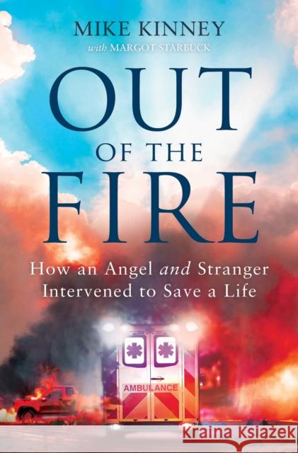 Out of the Fire: How an Angel and a Stranger Intervened to Save a Life Kinney, Mike 9781684512737 Salem Books