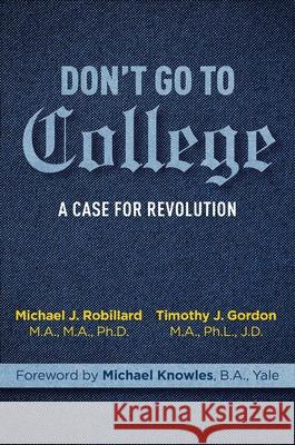 Don't Go to College: A Case for Revolution Timothy Gordon Michael Robillard 9781684512973