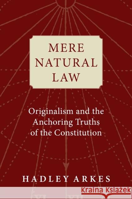Mere Natural Law: Originalism and the Anchoring Truths of the Constitution Hadley Arkes 9781684513017