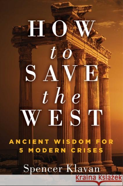 How to Save the West: Ancient Wisdom for 5 Modern Crises Spencer Klavan 9781684513451 Regnery Publishing Inc