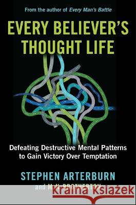Every Believer\'s Thought Life: Defeating Destructive Mental Patterns to Gain Victory Over Temptation Stephen Arterburn M. N. Brotherton 9781684513468 Salem Books