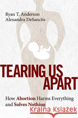 Tearing Us Apart: How Abortion Harms Everything and Solves Nothing Anderson, Ryan T. 9781684513505 Regnery Publishing