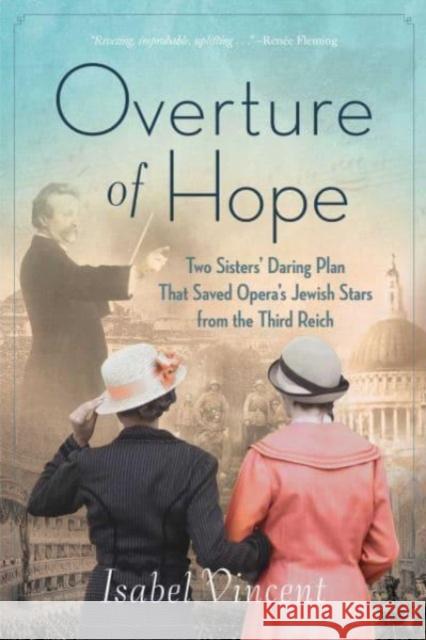 Overture of Hope: Two Sisters\' Daring Plan that Saved Opera\'s Jewish Stars from the Third Reich Isabel Vincent 9781684514069 Regnery Publishing Inc