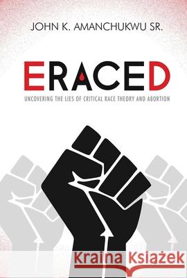 Eraced: Uncovering the Lies of Critical Race Theory and Abortion John K. Amanchukwu 9781684514120 Salem Books