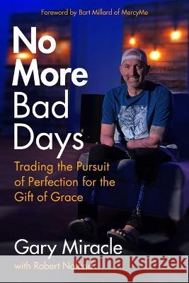 No More Bad Days: Trading the Pursuit of Perfection for the Gift of Grace Gary Miracle 9781684514199