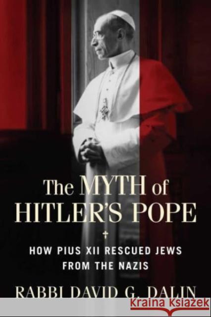 The Myth of Hitler's Pope: How Pope Pius XII Rescued Jews from the Nazis David G. Dalin 9781684514298 Regnery Publishing Inc