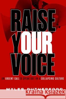 Raise Your Voice: An Urgent Call to Speak Out in a Collapsing Culture Myles A. Rutherford 9781684514694