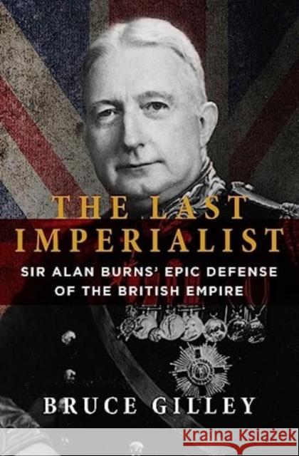 The Last Imperialist: Sir Alan Burns' Epic Defense of the British Empire Bruce Gilley 9781684515202 Regnery Publishing Inc