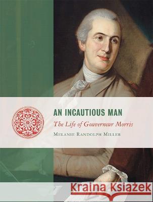 An Incautious Man: The Life of Gouveneur Morris Melanie Miller 9781684515547 Regnery Publishing