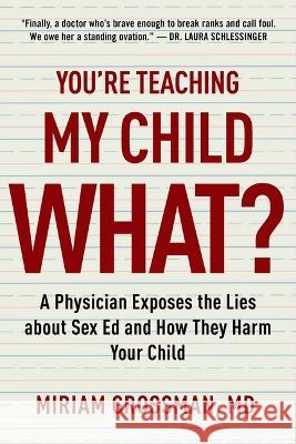 You're Teaching My Child What?: A Physician Exposes the Lies of Sex Education and How They Harm Your Child Miriam Grossman 9781684515554 Regnery Publishing
