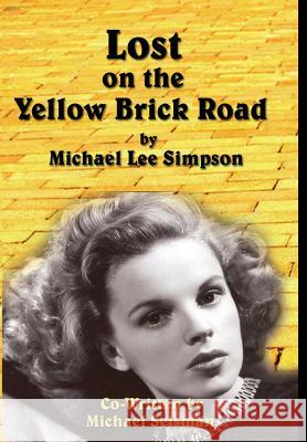 Judy Garland, Lost on the Yellow Brick Road: The true story of how Judy Garland lost her way. Simpson, Michael Lee 9781684540945 Troika Publishing