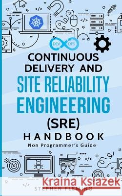 Continuous Delivery and Site Reliability Engineering (SRE) Handbook: Non-Programmer's Guide Fleming, Stephen 9781684542659