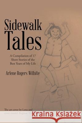 Sidewalk Tales: A Compilation of 17 Short Stories of the Best Years of My Life Arlene Rogers Wilhite 9781684560103 Page Publishing, Inc