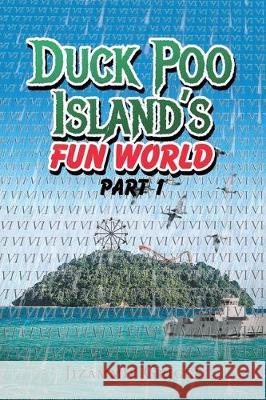 Duck Poo Island's Fun World: Part 1 Jizammie J Griggs 9781684566112 Page Publishing, Inc.