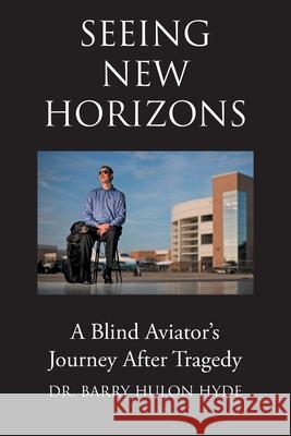 Seeing New Horizons: A Blind Aviator's Journey After Tragedy Dr Barry Hulon Hyde 9781684567577 Page Publishing, Inc.