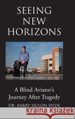 Seeing New Horizons: A Blind Aviator's Journey After Tragedy Dr Barry Hulon Hyde 9781684567591 Page Publishing, Inc.