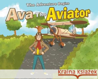 Ava the Aviator: The Adventure Begins Diane Meszaros 9781684568864 Page Publishing, Inc.