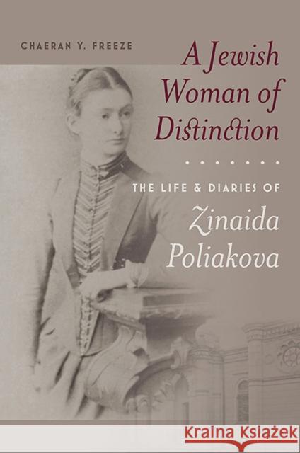 A Jewish Woman of Distinction: The Life and Diaries of Zinaida Poliakova ChaeRan Y. Freeze Gregory L. Freeze 9781684580026 Brandeis University Press