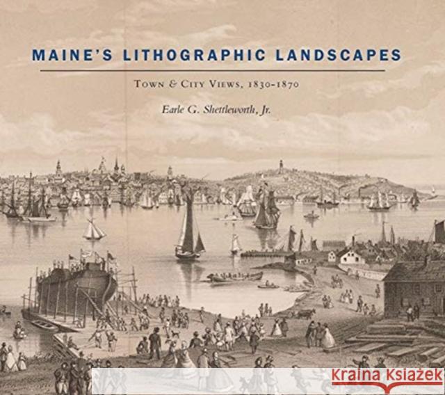 Maine's Lithographic Landscapes: Town and City Views, 1830-1870 Shettleworth, Earle G. 9781684580255 Brandeis University Press