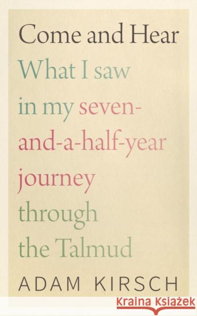 Come and Hear: What I Saw in My Seven-And-A-Half-Year Journey Through the Talmud Adam Kirsch 9781684580675 Brandeis University Press