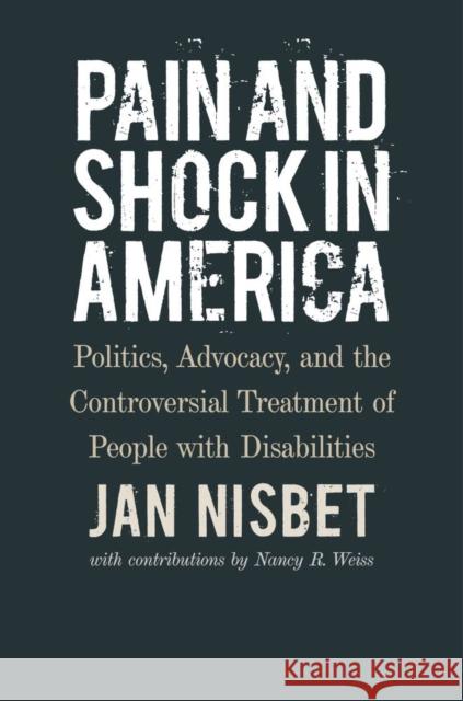 Pain and Shock in America: Politics, Advocacy, and the Controversial Treatment of People with Disabilities Nancy R. Weiss 9781684580743 Brandeis University Press