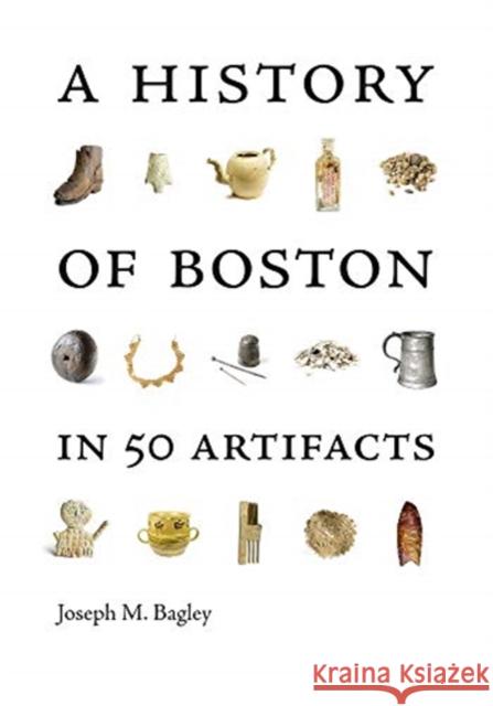 A History of Boston in 50 Artifacts Joseph M. Bagley 9781684580781 Brandeis University Press