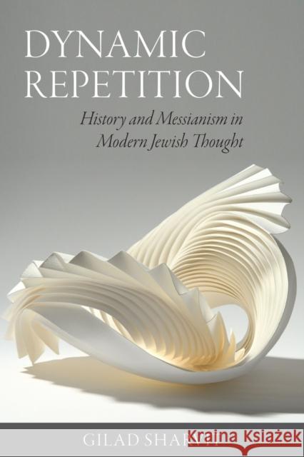 Dynamic Repetition: History and Messianism in Modern Jewish Thought Gilad Sharvit 9781684581030 Brandeis University Press