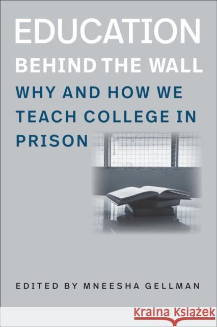 Education Behind the Wall: Why and How We Teach College in Prison Mneesha Gellman 9781684581054 Brandeis University Press