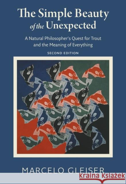 The Simple Beauty of the Unexpected: A Natural Philosopher's Quest for Trout and the Meaning of Everything Marcelo Gleiser 9781684581085