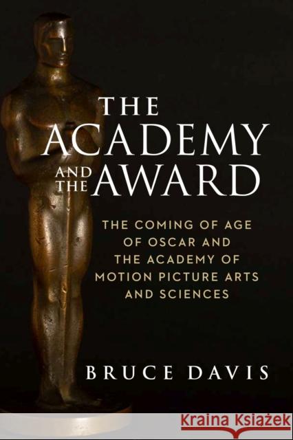 The Academy and the Award: The Coming of Age of Oscar and the Academy of Motion Picture Arts and Sciences Davis, Bruce 9781684581191