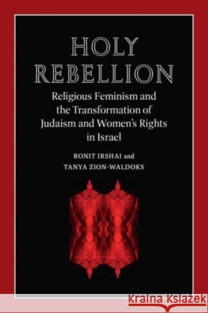 Holy Rebellion: Religious Feminism and the Transformation of Judaism and Women's Rights in Israel Tanya Zion-Waldoks 9781684582082 Brandeis University Press