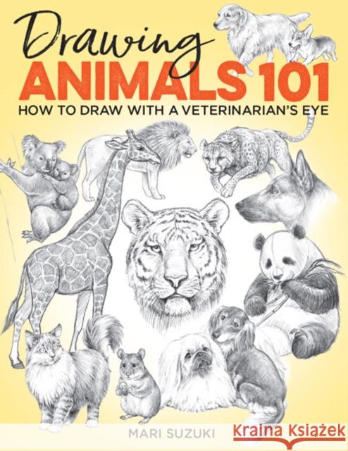 Drawing Animals 101: How to Draw with a Veterinarian's Eye Mari Suzuki 9781684620050