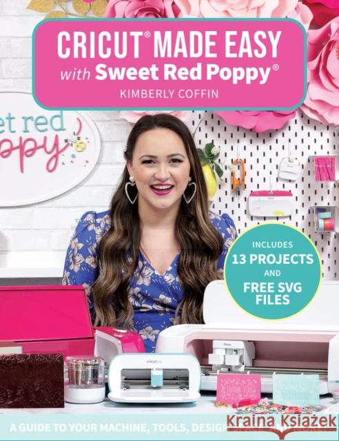 Cricut(r) Made Easy with Sweet Red Poppy(r): A Guide to Your Machine, Tools, Design Space(r) and More! Kimberly Coffin Sweet Red Poppy(r) 9781684620500 Get Creative 6