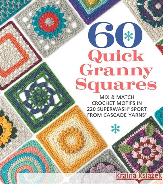 60 Quick Granny Squares: Mix & Match Crochet Motifs in 220 Superwash(r) Sport from Cascade Yarns(r) Sixth&spring Books 9781684620845 Get Creative 6