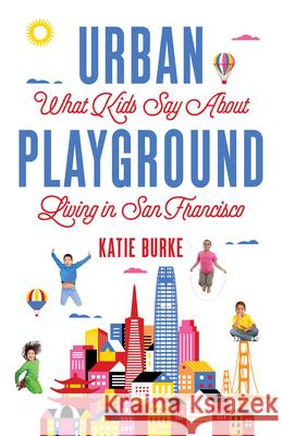Urban Playground: What Kids Say about Living in San Francisco Burke, Katie 9781684630165 Sparkpress