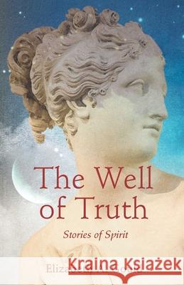 The Well of Truth: Stories of Spirit Elizabeth A. Gould 9781684631391