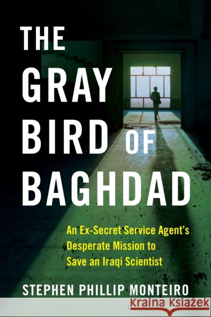 The Gray Bird of Baghdad: An Ex-Secret Service Agent's Desperate Mission to Save an Iraqi Scientist Stephen Phillip Monteiro 9781684631513 Sparkpress