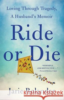 Ride or Die: Loving Through Tragedy, A Husband's Memoir Jarie Bolander 9781684632107